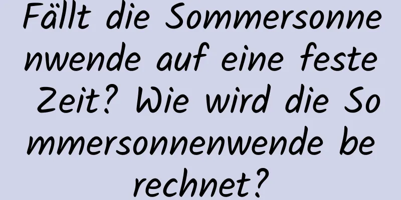 Fällt die Sommersonnenwende auf eine feste Zeit? Wie wird die Sommersonnenwende berechnet?