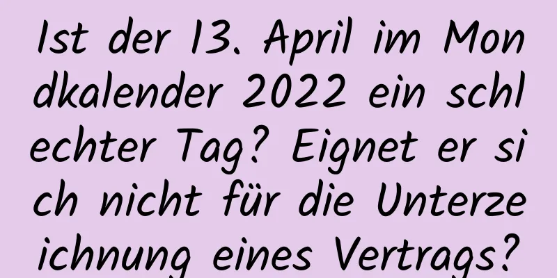 Ist der 13. April im Mondkalender 2022 ein schlechter Tag? Eignet er sich nicht für die Unterzeichnung eines Vertrags?