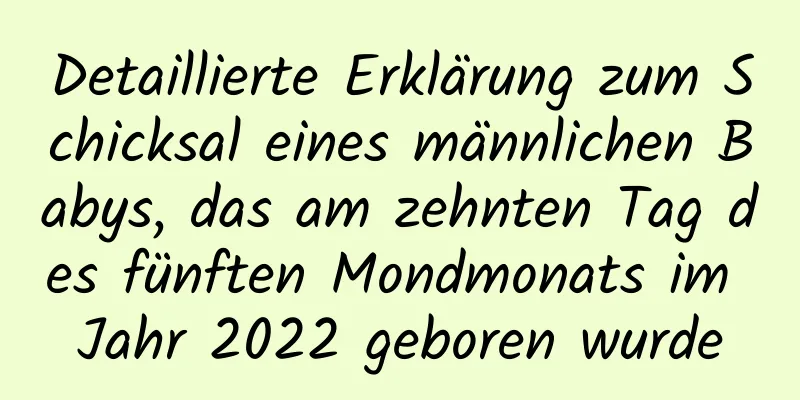 Detaillierte Erklärung zum Schicksal eines männlichen Babys, das am zehnten Tag des fünften Mondmonats im Jahr 2022 geboren wurde