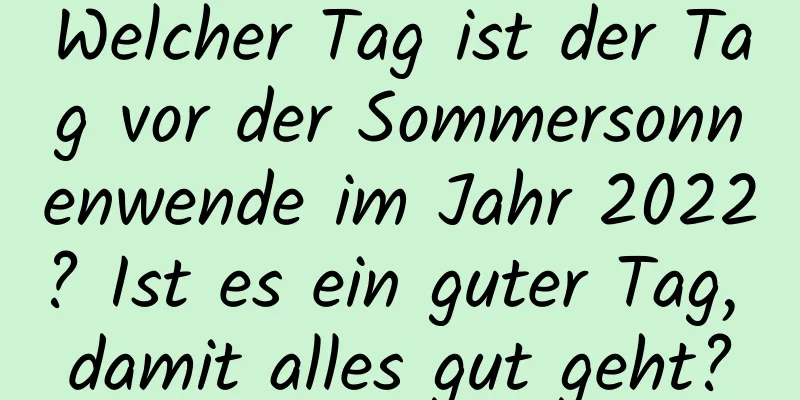 Welcher Tag ist der Tag vor der Sommersonnenwende im Jahr 2022? Ist es ein guter Tag, damit alles gut geht?