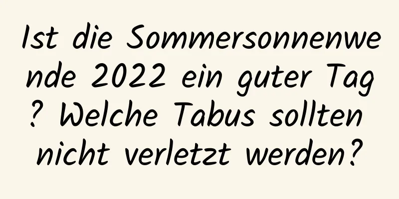 Ist die Sommersonnenwende 2022 ein guter Tag? Welche Tabus sollten nicht verletzt werden?