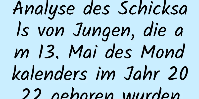 Analyse des Schicksals von Jungen, die am 13. Mai des Mondkalenders im Jahr 2022 geboren wurden