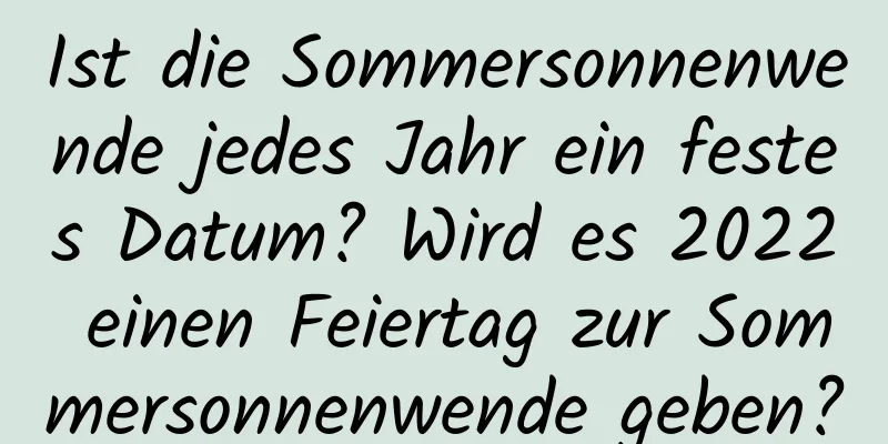 Ist die Sommersonnenwende jedes Jahr ein festes Datum? Wird es 2022 einen Feiertag zur Sommersonnenwende geben?