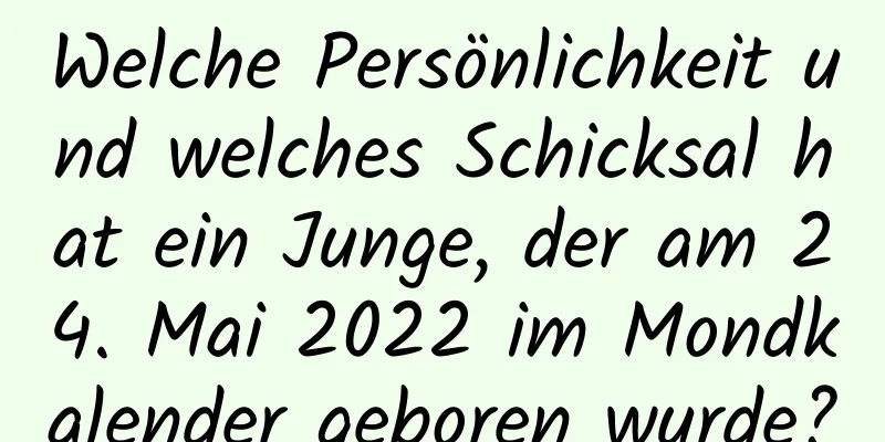 Welche Persönlichkeit und welches Schicksal hat ein Junge, der am 24. Mai 2022 im Mondkalender geboren wurde?