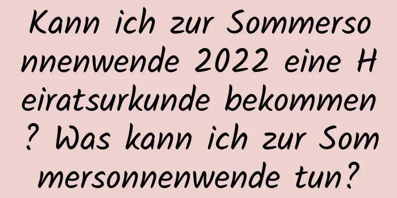 Kann ich zur Sommersonnenwende 2022 eine Heiratsurkunde bekommen? Was kann ich zur Sommersonnenwende tun?