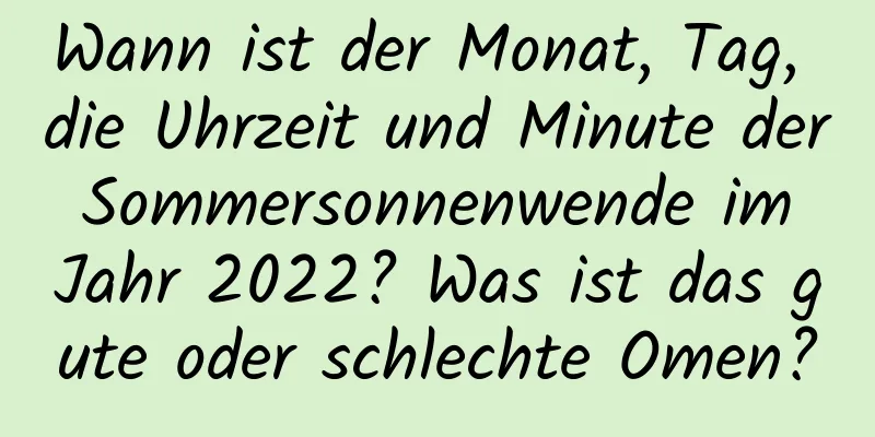 Wann ist der Monat, Tag, die Uhrzeit und Minute der Sommersonnenwende im Jahr 2022? Was ist das gute oder schlechte Omen?