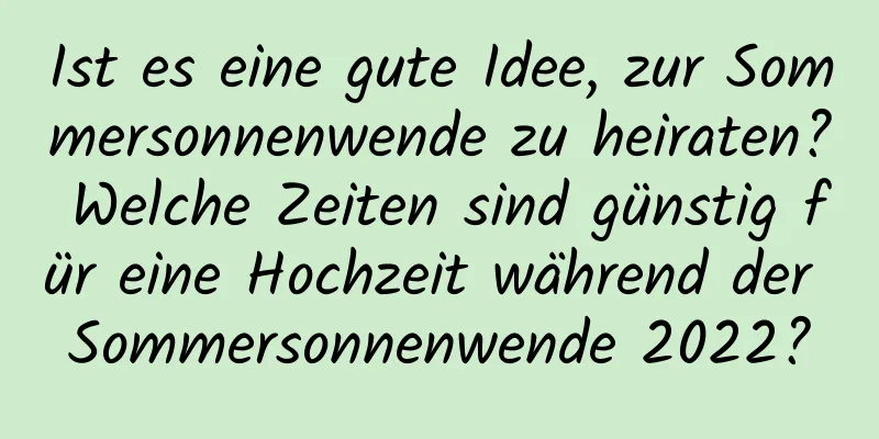 Ist es eine gute Idee, zur Sommersonnenwende zu heiraten? Welche Zeiten sind günstig für eine Hochzeit während der Sommersonnenwende 2022?