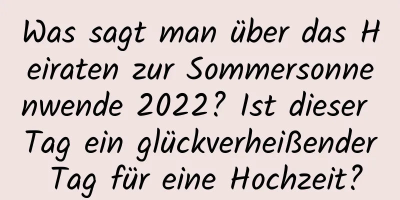 Was sagt man über das Heiraten zur Sommersonnenwende 2022? Ist dieser Tag ein glückverheißender Tag für eine Hochzeit?