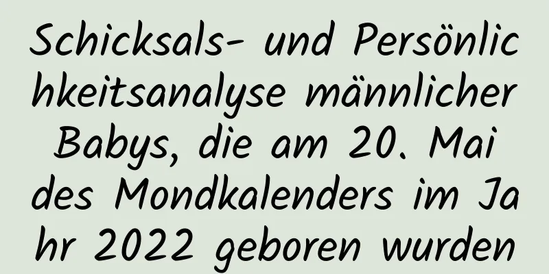 Schicksals- und Persönlichkeitsanalyse männlicher Babys, die am 20. Mai des Mondkalenders im Jahr 2022 geboren wurden