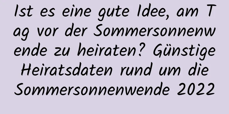 Ist es eine gute Idee, am Tag vor der Sommersonnenwende zu heiraten? Günstige Heiratsdaten rund um die Sommersonnenwende 2022