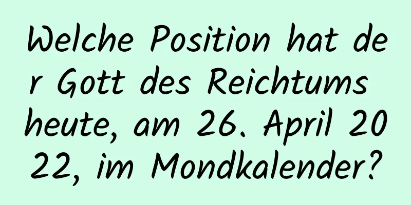 Welche Position hat der Gott des Reichtums heute, am 26. April 2022, im Mondkalender?