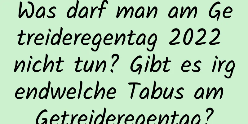 Was darf man am Getreideregentag 2022 nicht tun? Gibt es irgendwelche Tabus am Getreideregentag?