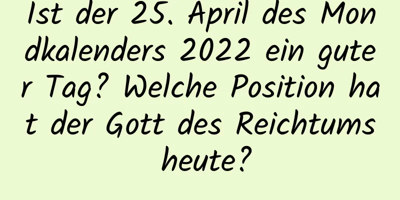 Ist der 25. April des Mondkalenders 2022 ein guter Tag? Welche Position hat der Gott des Reichtums heute?