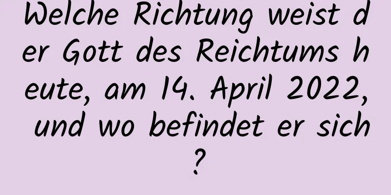 Welche Richtung weist der Gott des Reichtums heute, am 14. April 2022, und wo befindet er sich?