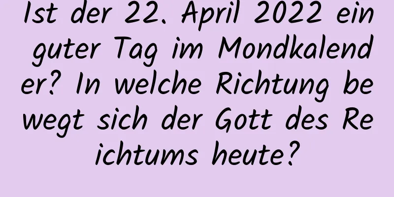 Ist der 22. April 2022 ein guter Tag im Mondkalender? In welche Richtung bewegt sich der Gott des Reichtums heute?