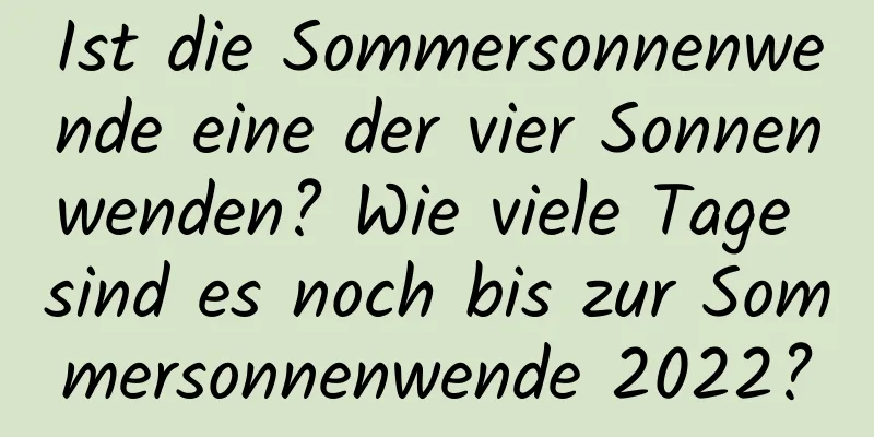 Ist die Sommersonnenwende eine der vier Sonnenwenden? Wie viele Tage sind es noch bis zur Sommersonnenwende 2022?