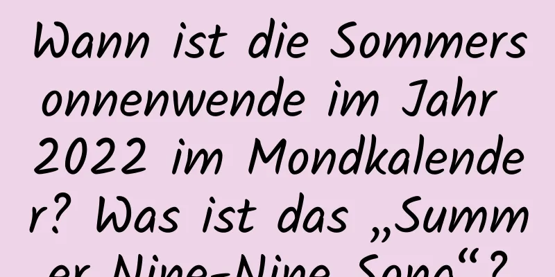 Wann ist die Sommersonnenwende im Jahr 2022 im Mondkalender? Was ist das „Summer Nine-Nine Song“?