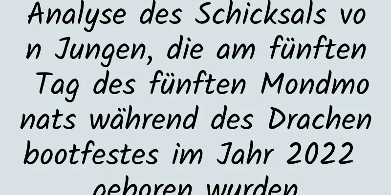 Analyse des Schicksals von Jungen, die am fünften Tag des fünften Mondmonats während des Drachenbootfestes im Jahr 2022 geboren wurden