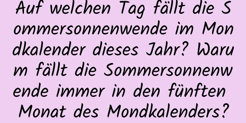 Auf welchen Tag fällt die Sommersonnenwende im Mondkalender dieses Jahr? Warum fällt die Sommersonnenwende immer in den fünften Monat des Mondkalenders?