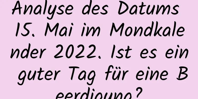 Analyse des Datums 15. Mai im Mondkalender 2022. Ist es ein guter Tag für eine Beerdigung?