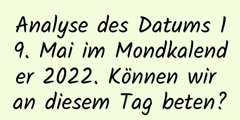 Analyse des Datums 19. Mai im Mondkalender 2022. Können wir an diesem Tag beten?