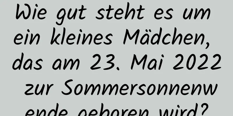 Wie gut steht es um ein kleines Mädchen, das am 23. Mai 2022 zur Sommersonnenwende geboren wird?