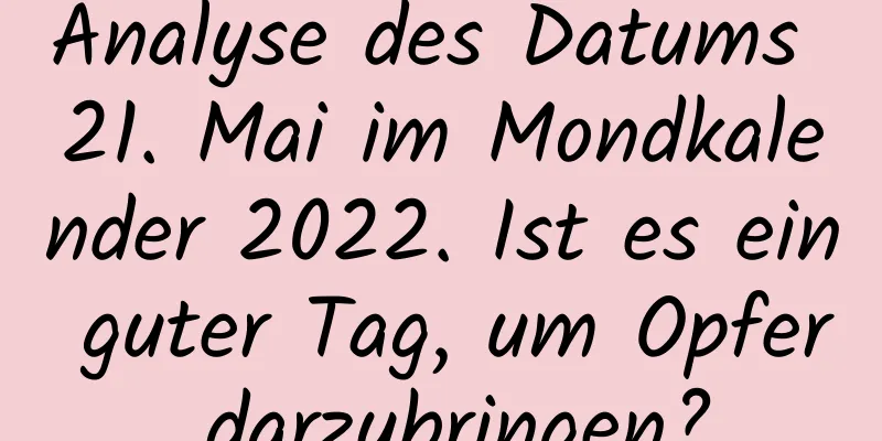 Analyse des Datums 21. Mai im Mondkalender 2022. Ist es ein guter Tag, um Opfer darzubringen?