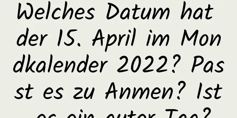 Welches Datum hat der 15. April im Mondkalender 2022? Passt es zu Anmen? Ist es ein guter Tag?