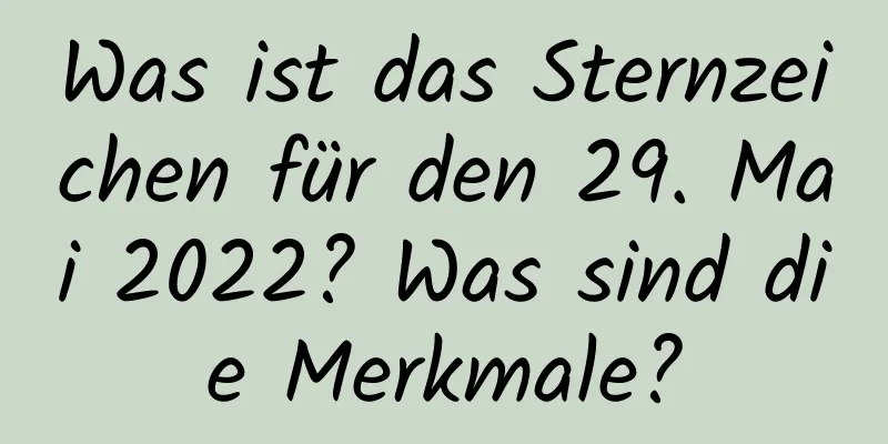 Was ist das Sternzeichen für den 29. Mai 2022? Was sind die Merkmale?