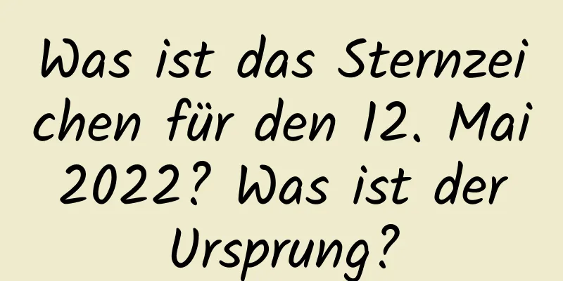 Was ist das Sternzeichen für den 12. Mai 2022? Was ist der Ursprung?