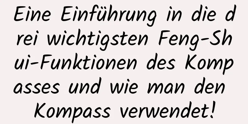 Eine Einführung in die drei wichtigsten Feng-Shui-Funktionen des Kompasses und wie man den Kompass verwendet!