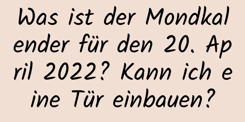 Was ist der Mondkalender für den 20. April 2022? Kann ich eine Tür einbauen?