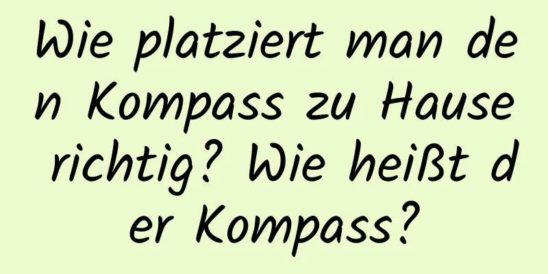 Wie platziert man den Kompass zu Hause richtig? Wie heißt der Kompass?