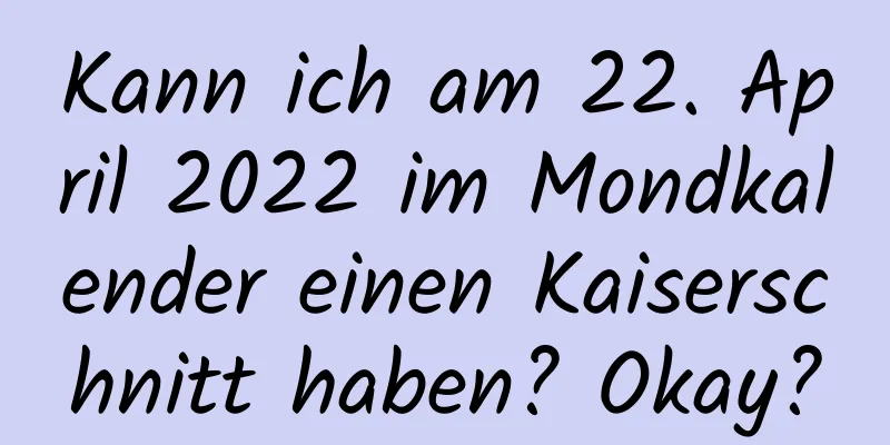 Kann ich am 22. April 2022 im Mondkalender einen Kaiserschnitt haben? Okay?