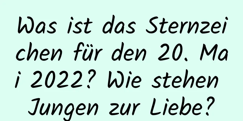 Was ist das Sternzeichen für den 20. Mai 2022? Wie stehen Jungen zur Liebe?