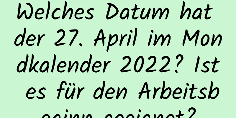 Welches Datum hat der 27. April im Mondkalender 2022? Ist es für den Arbeitsbeginn geeignet?