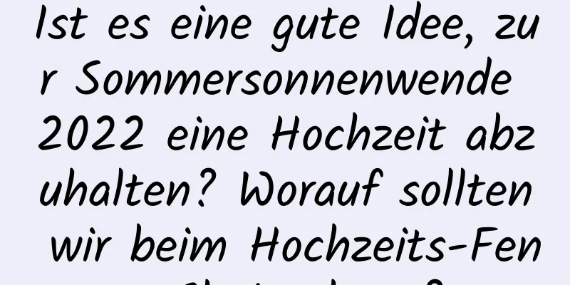 Ist es eine gute Idee, zur Sommersonnenwende 2022 eine Hochzeit abzuhalten? Worauf sollten wir beim Hochzeits-Feng-Shui achten?