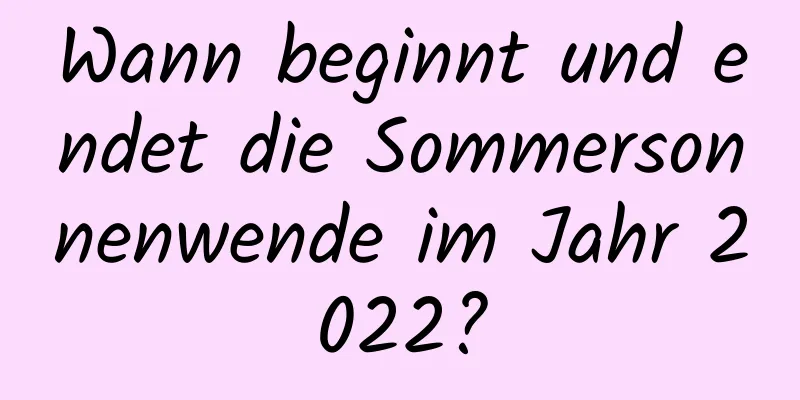 Wann beginnt und endet die Sommersonnenwende im Jahr 2022?