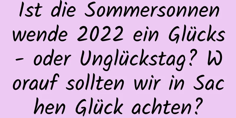 Ist die Sommersonnenwende 2022 ein Glücks- oder Unglückstag? Worauf sollten wir in Sachen Glück achten?