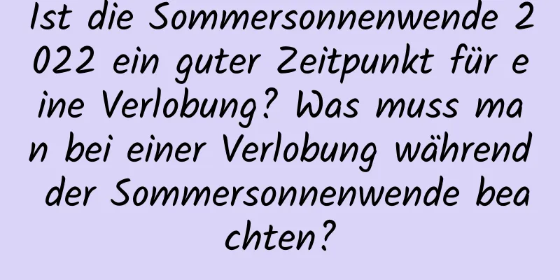 Ist die Sommersonnenwende 2022 ein guter Zeitpunkt für eine Verlobung? Was muss man bei einer Verlobung während der Sommersonnenwende beachten?