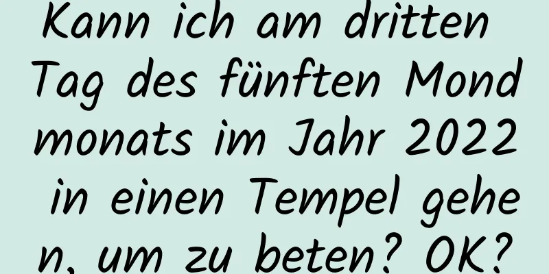 Kann ich am dritten Tag des fünften Mondmonats im Jahr 2022 in einen Tempel gehen, um zu beten? OK?