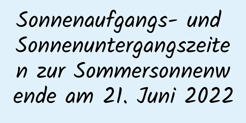 Sonnenaufgangs- und Sonnenuntergangszeiten zur Sommersonnenwende am 21. Juni 2022