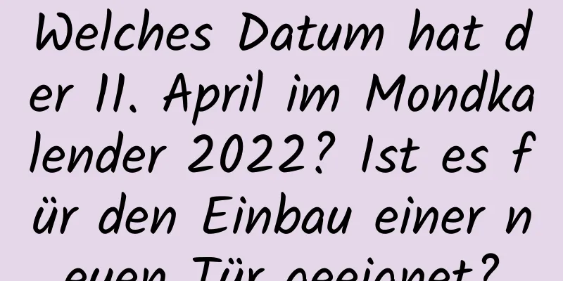 Welches Datum hat der 11. April im Mondkalender 2022? Ist es für den Einbau einer neuen Tür geeignet?