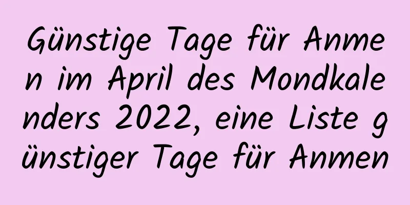 Günstige Tage für Anmen im April des Mondkalenders 2022, eine Liste günstiger Tage für Anmen