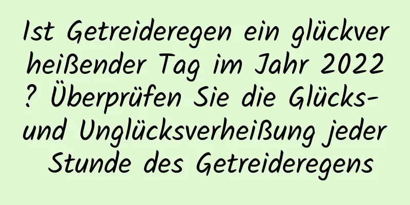 Ist Getreideregen ein glückverheißender Tag im Jahr 2022? Überprüfen Sie die Glücks- und Unglücksverheißung jeder Stunde des Getreideregens