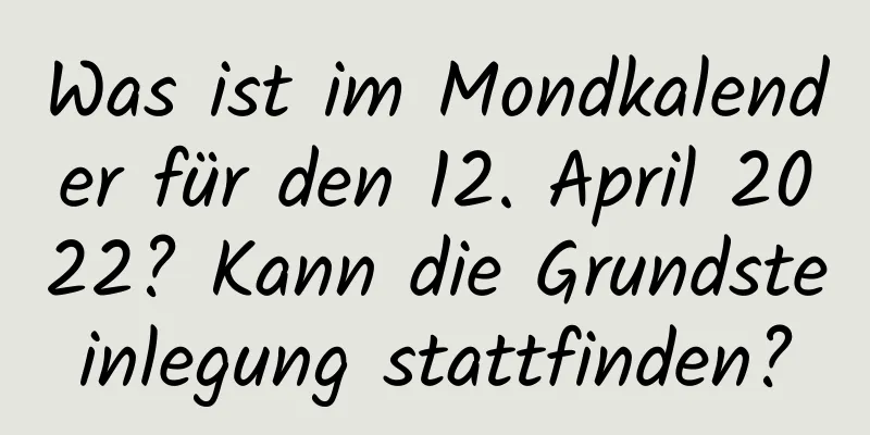 Was ist im Mondkalender für den 12. April 2022? Kann die Grundsteinlegung stattfinden?