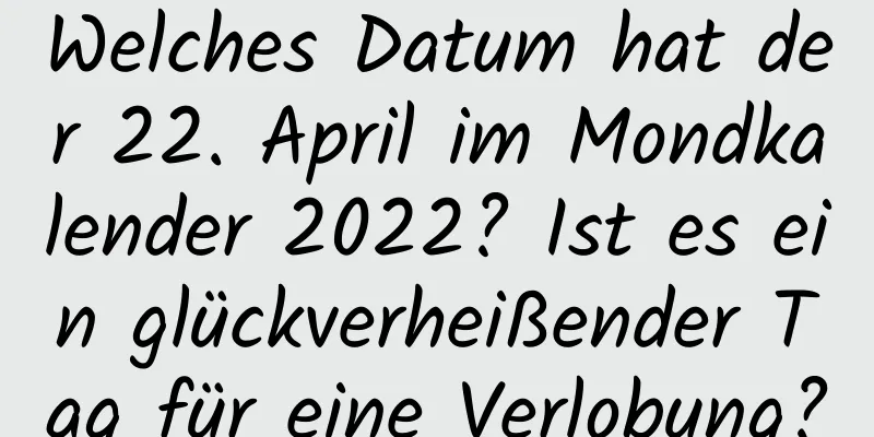 Welches Datum hat der 22. April im Mondkalender 2022? Ist es ein glückverheißender Tag für eine Verlobung?