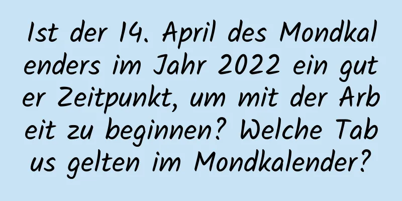 Ist der 14. April des Mondkalenders im Jahr 2022 ein guter Zeitpunkt, um mit der Arbeit zu beginnen? Welche Tabus gelten im Mondkalender?