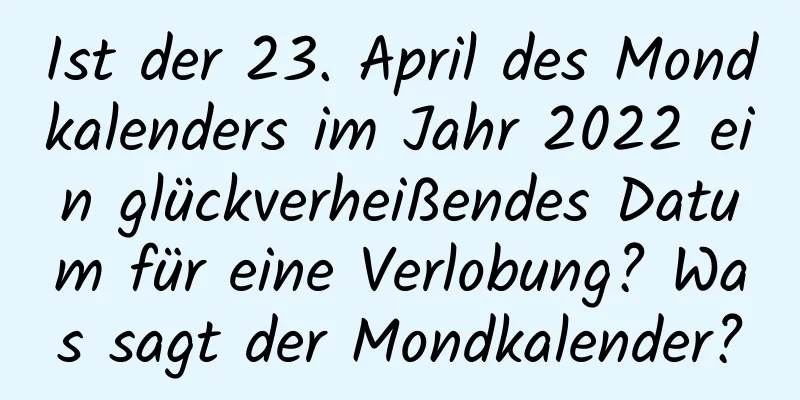 Ist der 23. April des Mondkalenders im Jahr 2022 ein glückverheißendes Datum für eine Verlobung? Was sagt der Mondkalender?