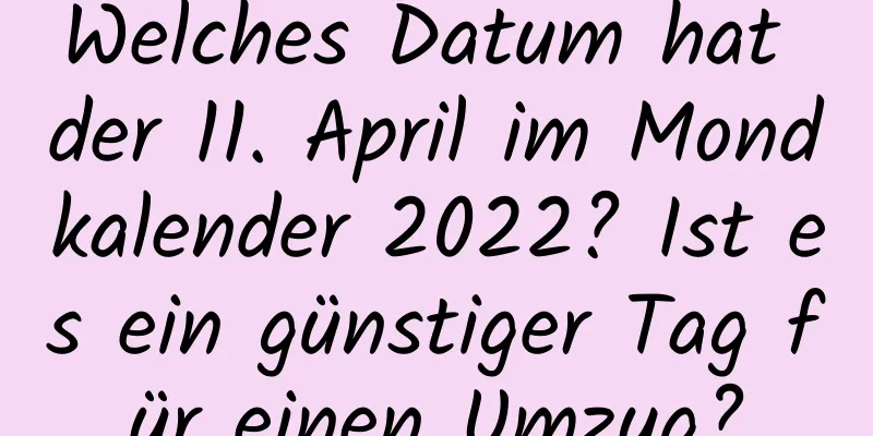 Welches Datum hat der 11. April im Mondkalender 2022? Ist es ein günstiger Tag für einen Umzug?